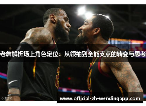 老詹解析场上角色定位:从领袖到全能支点的转变与思考 老詹解析场上角色定位:从领袖到全能支点的转变与思考