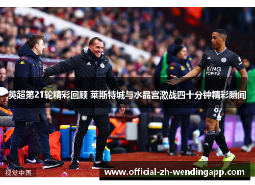 英超第21轮精彩回顾 莱斯特城与水晶宫激战四十分钟精彩瞬间 英超第21轮精彩回顾 莱斯特城与水晶宫激战四十分钟精彩瞬间