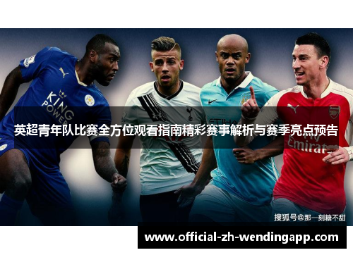 英超青年队比赛全方位观看指南精彩赛事解析与赛季亮点预告 英超青年队比赛全方位观看指南精彩赛事解析与赛季亮点预告