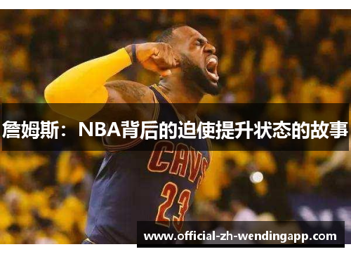 詹姆斯:NBA背后的迫使提升状态的故事 詹姆斯:NBA背后的迫使提升状态的故事
