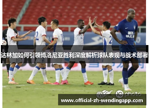 达林加如何引领博洛尼亚胜利深度解析球队表现与战术部署