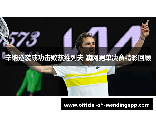 辛纳逆袭成功击败兹维列夫 澳网男单决赛精彩回顾 辛纳逆袭成功击败兹维列夫 澳网男单决赛精彩回顾