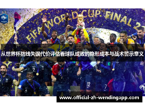 从世界杯防线失误代价评估看球队成败的隐形成本与战术警示意义 从世界杯防线失误代价评估看球队成败的隐形成本与战术警示意义