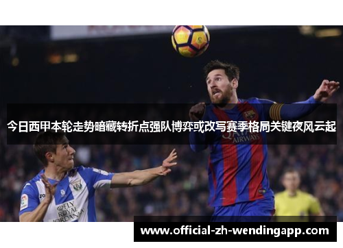 今日西甲本轮走势暗藏转折点强队博弈或改写赛季格局关键夜风云起 今日西甲本轮走势暗藏转折点强队博弈或改写赛季格局关键夜风云起