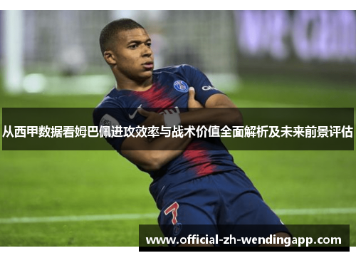 从西甲数据看姆巴佩进攻效率与战术价值全面解析及未来前景评估 从西甲数据看姆巴佩进攻效率与战术价值全面解析及未来前景评估