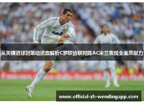 从关键进球到策动进攻解析C罗欧协联对阵AC米兰表现全面贡献力 从关键进球到策动进攻解析C罗欧协联对阵AC米兰表现全面贡献力