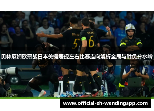 贝林厄姆欧冠战日本关键表现左右比赛走向解析全局与胜负分水岭 贝林厄姆欧冠战日本关键表现左右比赛走向解析全局与胜负分水岭