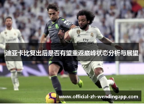 迪亚卡比复出后是否有望重返巅峰状态分析与展望 迪亚卡比复出后是否有望重返巅峰状态分析与展望
