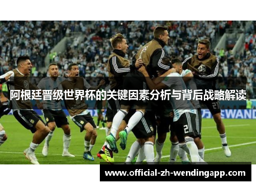 阿根廷晋级世界杯的关键因素分析与背后战略解读 阿根廷晋级世界杯的关键因素分析与背后战略解读