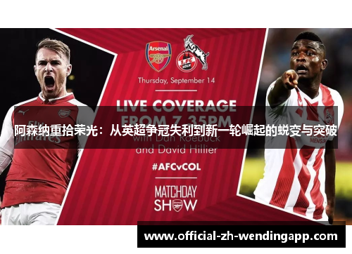 阿森纳重拾荣光:从英超争冠失利到新一轮崛起的蜕变与突破 阿森纳重拾荣光:从英超争冠失利到新一轮崛起的蜕变与突破