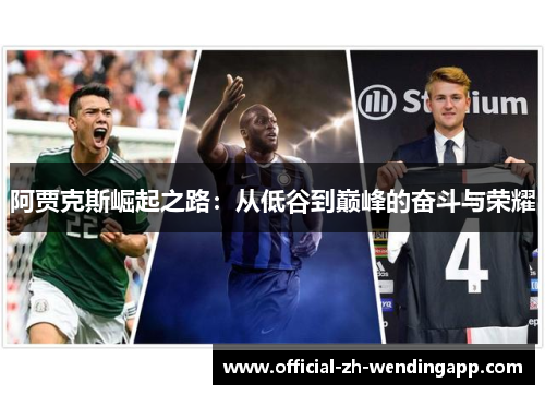 阿贾克斯崛起之路:从低谷到巅峰的奋斗与荣耀 阿贾克斯崛起之路:从低谷到巅峰的奋斗与荣耀