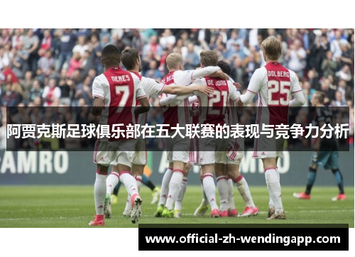 阿贾克斯足球俱乐部在五大联赛的表现与竞争力分析 阿贾克斯足球俱乐部在五大联赛的表现与竞争力分析