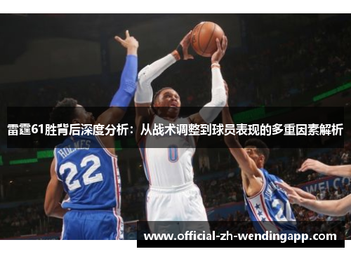 雷霆61胜背后深度分析：从战术调整到球员表现的多重因素解析