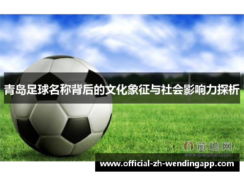 青岛足球名称背后的文化象征与社会影响力探析