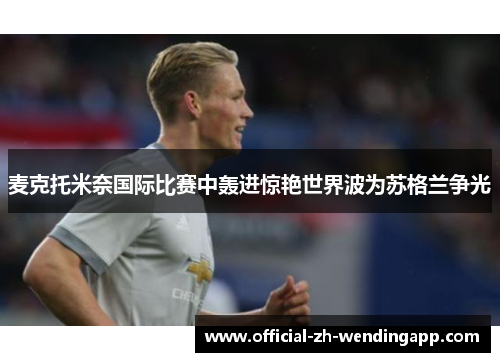 麦克托米奈国际比赛中轰进惊艳世界波为苏格兰争光