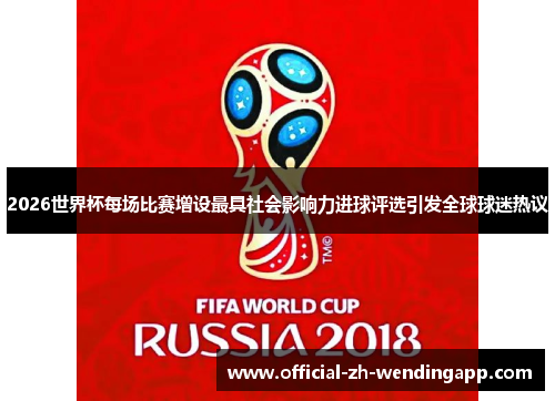 2026世界杯每场比赛增设最具社会影响力进球评选引发全球球迷热议