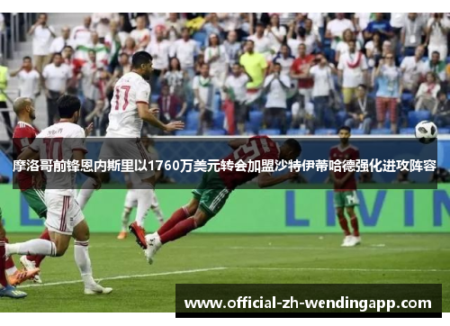 摩洛哥前锋恩内斯里以1760万美元转会加盟沙特伊蒂哈德强化进攻阵容