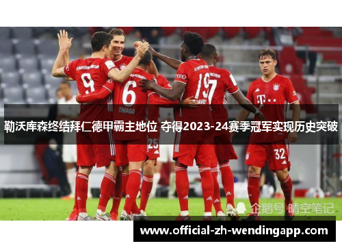 勒沃库森终结拜仁德甲霸主地位 夺得2023-24赛季冠军实现历史突破 勒沃库森终结拜仁德甲霸主地位 夺得2023-24赛季冠军实现历史突破