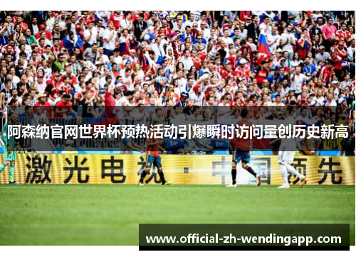 阿森纳官网世界杯预热活动引爆瞬时访问量创历史新高