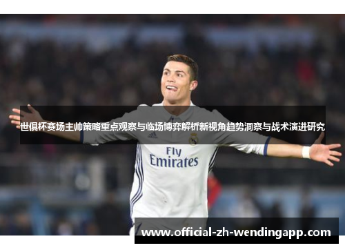 世俱杯赛场主帅策略重点观察与临场博弈解析新视角趋势洞察与战术演进研究