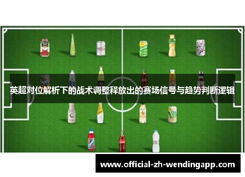 英超对位解析下的战术调整释放出的赛场信号与趋势判断逻辑