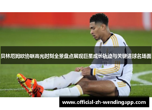 贝林厄姆欧协联高光时刻全景盘点展现巨星成长轨迹与关键进球名场面
