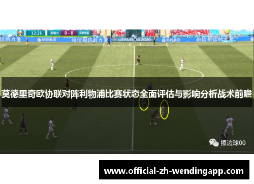 莫德里奇欧协联对阵利物浦比赛状态全面评估与影响分析战术前瞻