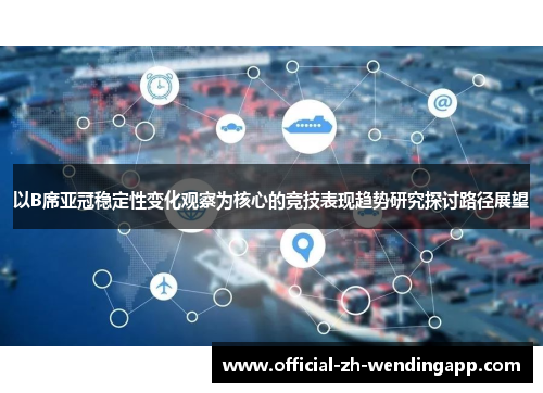 以B席亚冠稳定性变化观察为核心的竞技表现趋势研究探讨路径展望