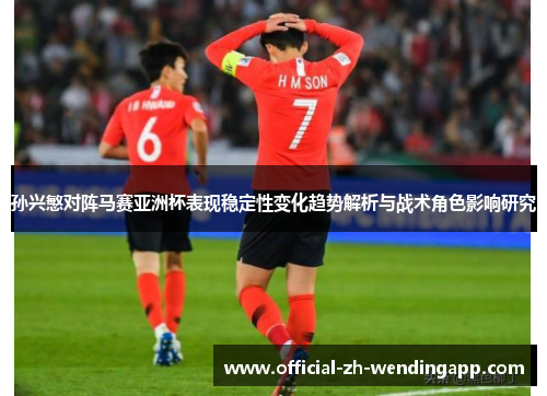 孙兴慜对阵马赛亚洲杯表现稳定性变化趋势解析与战术角色影响研究 孙兴慜对阵马赛亚洲杯表现稳定性变化趋势解析与战术角色影响研究
