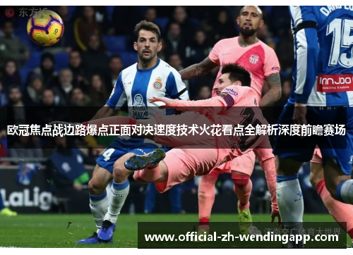 欧冠焦点战边路爆点正面对决速度技术火花看点全解析深度前瞻赛场