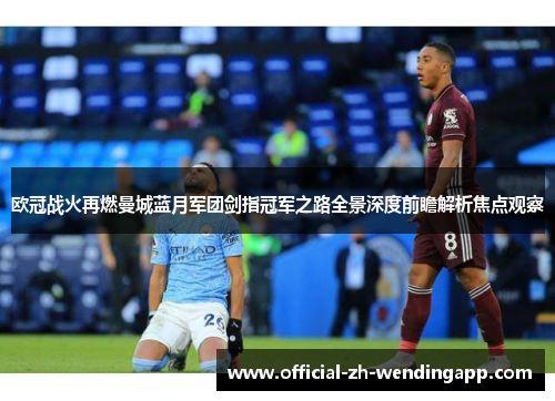 欧冠战火再燃曼城蓝月军团剑指冠军之路全景深度前瞻解析焦点观察 欧冠战火再燃曼城蓝月军团剑指冠军之路全景深度前瞻解析焦点观察