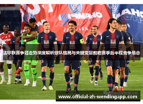 法甲联赛争冠走势深度解析球队格局与关键变量前瞻赛季后半程竞争悬念 法甲联赛争冠走势深度解析球队格局与关键变量前瞻赛季后半程竞争悬念